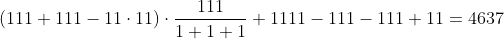 [tex](111+111-11\cdot11)\cdot\frac{111}{1+1+1}+1111-111-111+11 = 4637[/tex]